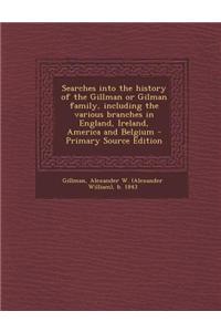 Searches Into the History of the Gillman or Gilman Family, Including the Various Branches in England, Ireland, America and Belgium