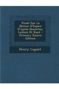 Etude Sur La Notion D'Espace D'Apres Descartes, Leibniz Et Kant - Primary Source Edition