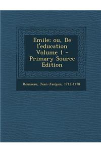 Emile; Ou, de l'Education Volume 1 - Primary Source Edition