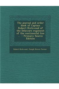 The Journal and Order Book of Captain Robert Kirkwood of the Delaware Regiment of the Continental Line .. - Primary Source Edition