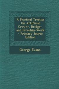 A Practical Treatise on Artificial Crown-, Bridge-, and Porcelain-Work - Primary Source Edition