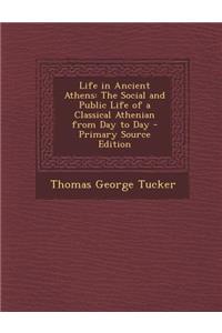 Life in Ancient Athens: The Social and Public Life of a Classical Athenian from Day to Day