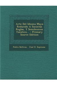 Arte del Idioma Maya Reducido a Sucintas Reglas, y Semilexicon Yucateco... - Primary Source Edition