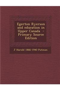 Egerton Ryerson and Education in Upper Canada - Primary Source Edition