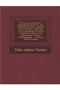 The Symmes Memorial: A Biographical Sketch of REV. Zechariah Symmes, Minister of Charlestown, 1634-1671, with a Genealogy and Brief Memoirs