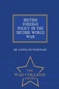 British Foreigh Policy in the Second World War - War College Series