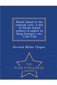 Rhode Island in the Colonial Wars. a List of Rhode Island Soldiers & Sailors in King George's War, 1740-1748 - War College Series