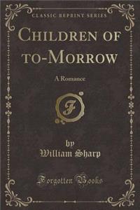 Children of To-Morrow: A Romance (Classic Reprint)