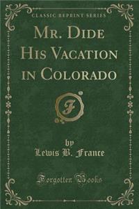 Mr. Dide His Vacation in Colorado (Classic Reprint)
