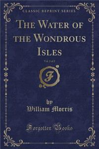 The Water of the Wondrous Isles, Vol. 2 of 2 (Classic Reprint)