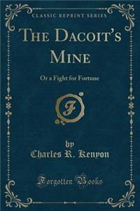 The Dacoit's Mine: Or a Fight for Fortune (Classic Reprint): Or a Fight for Fortune (Classic Reprint)