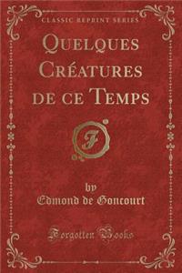 Quelques Creatures de Ce Temps (Classic Reprint)