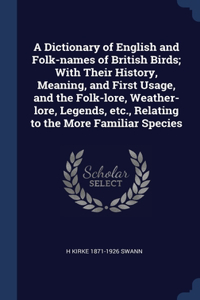 Dictionary of English and Folk-names of British Birds; With Their History, Meaning, and First Usage, and the Folk-lore, Weather-lore, Legends, etc., Relating to the More Familiar Species