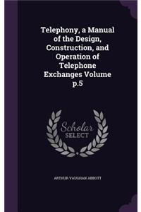 Telephony, a Manual of the Design, Construction, and Operation of Telephone Exchanges Volume p.5