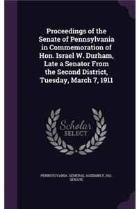 Proceedings of the Senate of Pennsylvania in Commemoration of Hon. Israel W. Durham, Late a Senator From the Second District, Tuesday, March 7, 1911