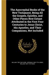 The Apocryphal Books of the New Testament, Being All the Gospels, Epistles, and Other Pieces Now Extant Attributed in the First Four Centuries to Jesus Christ, His Apostles, and Their Companions, Not Included