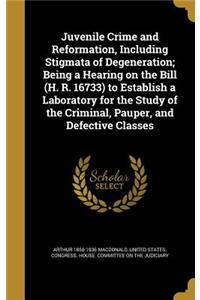 Juvenile Crime and Reformation, Including Stigmata of Degeneration; Being a Hearing on the Bill (H. R. 16733) to Establish a Laboratory for the Study of the Criminal, Pauper, and Defective Classes