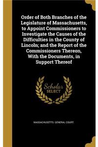 Order of Both Branches of the Legislature of Massachusetts, to Appoint Commissioners to Investigate the Causes of the Difficulties in the County of Lincoln; and the Report of the Commissioners Thereon, With the Documents, in Support Thereof