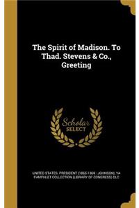 The Spirit of Madison. To Thad. Stevens & Co., Greeting