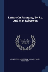 Letters On Paraguay, By J.p. And W.p. Robertson