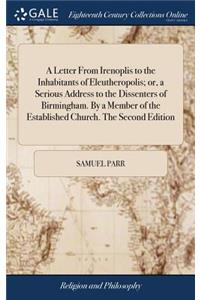 A Letter from Irenoplis to the Inhabitants of Eleutheropolis; Or, a Serious Address to the Dissenters of Birmingham. by a Member of the Established Church. the Second Edition