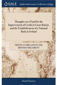 Thoughts on a Fund for the Improvement of Credit in Great Britain; And the Establishement of a National Bank in Ireland