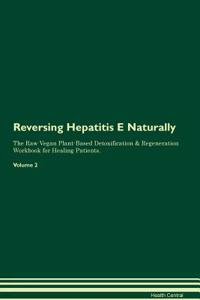 Reversing Hepatitis E Naturally the Raw Vegan Plant-Based Detoxification & Regeneration Workbook for Healing Patients. Volume 2