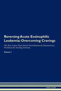 Reversing Acute Eosinophilic Leukemia: Overcoming Cravings the Raw Vegan Plant-Based Detoxification & Regeneration Workbook for Healing Patients. Volume 3