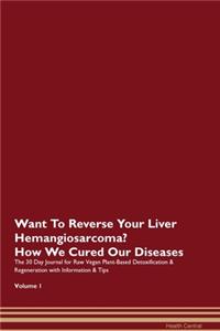 Want To Reverse Your Liver Hemangiosarcoma? How We Cured Our Diseases. The 30 Day Journal for Raw Vegan Plant-Based Detoxification & Regeneration with Information & Tips Volume 1