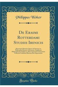 de Erasmi Rotterdami Studiis Irenicis: Dissertatio Historica Quam Ad Summos in Philosophia Honores Auctoritate Amplissimi Philosophorum Ordinis in Alma Litterarum Universitate Fridericia Guilelmia Rhenana Rite Impetrandos (Classic Reprint)