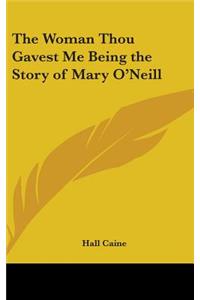 The Woman Thou Gavest Me Being the Story of Mary O'Neill