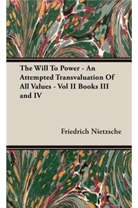 Will to Power - An Attempted Transvaluation of All Values - Vol II Books III and IV