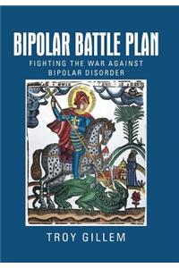 Bipolar Battle Plan: Fighting the War Against Bipolar Disorder