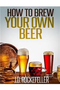 How to Brew Your Own Beer