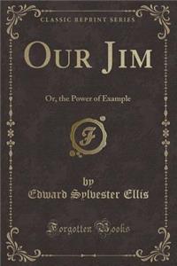 Our Jim: Or, the Power of Example (Classic Reprint)