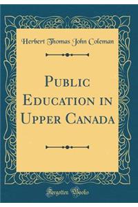 Public Education in Upper Canada (Classic Reprint)