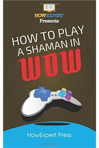 How to Play a Shaman in Wow: Your Step-by-step Guide to Playing Shamans in Wow