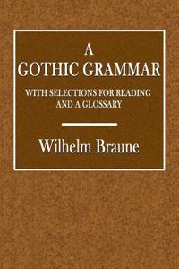 A Gothic Grammar: With Selections for Reading and a Glossary