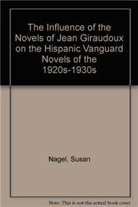 Influence of the Novels of Jean Giraudoux on the Hispanic Vanguard Novels of the 1920s-1930s