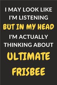 I May Look Like I'm Listening But In My Head I'm Actually Thinking About Ultimate Frisbee