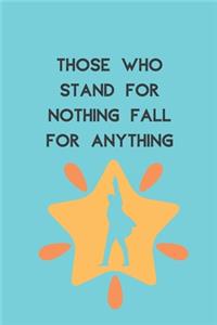 Those Who Stand For Nothing Fall For Anything