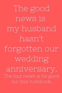 The good news is my husband hasn't forget our wedding anniversary. The bad news is he gave me this notebook.
