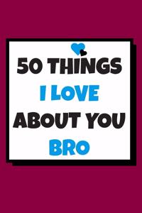 50 Things I love about you bro