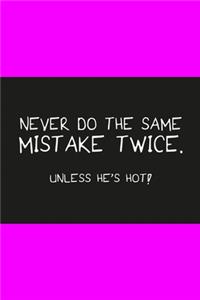 Never do the same mistake twice unless he's hot pink