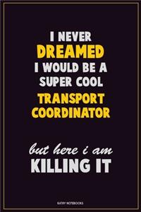 I Never Dreamed I would Be A Super Cool Transport Coordinator But Here I Am Killing It