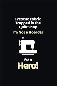 I Rescue Fabric Trapped In The Quilt Shop I'm Not a Hoarder I'm a Hero
