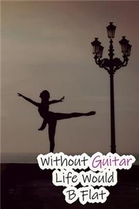Without Guitar Life Would B Flat