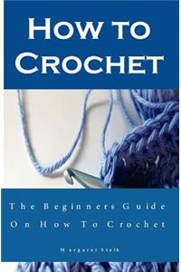 How to Crochet the Pro Way: The Ultimate Guide for Beginners: Learn the Fundamentals of How to Crochet Plus Easy Projects for Beginners