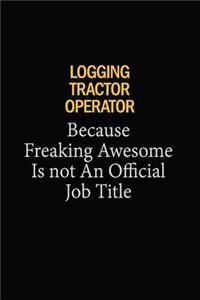Logging tractor Operator Because Freaking Awesome Is Not An Official Job Title