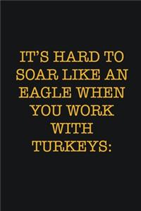 It's Hard To Soar Like An Eagle When You Work With Turkeys